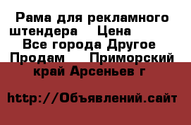 Рама для рекламного штендера: › Цена ­ 1 000 - Все города Другое » Продам   . Приморский край,Арсеньев г.